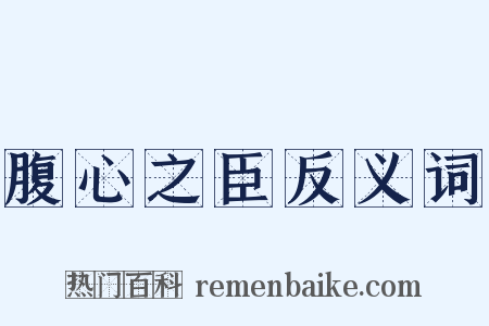 腹心之臣反义词是什么意思的图片